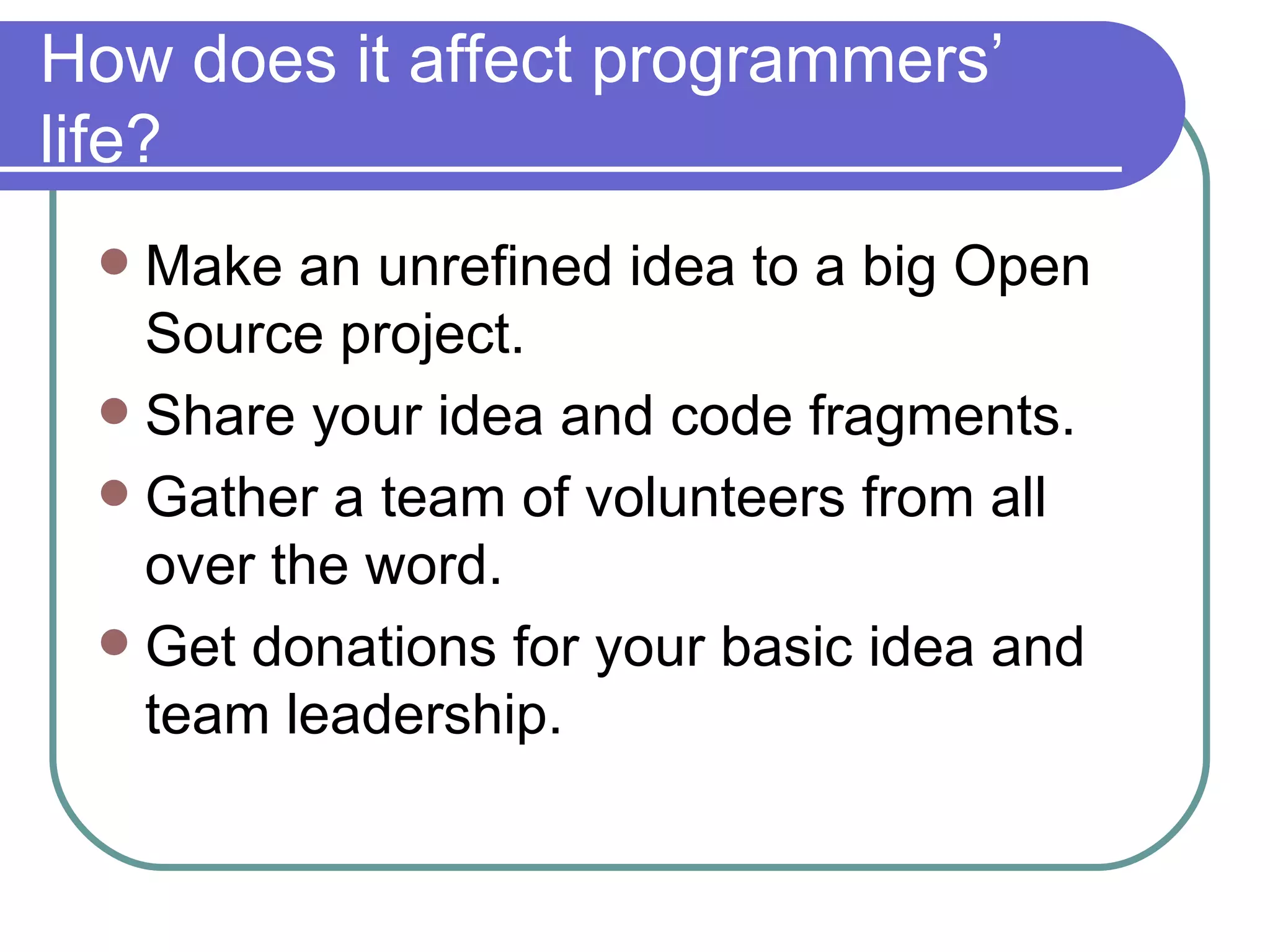 How does it affect programmers’ life? Make an unrefined idea to a big Open Source project. Share your idea and code fragments.  Gather a team of volunteers from all over the word. Get donations for your basic idea and team leadership. 