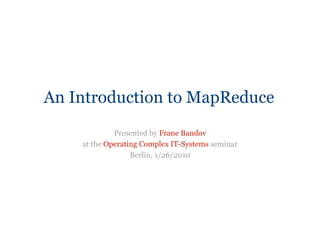 An Introduction to MapReduce
             Presented by Frane Bandov
    at the Operating Complex IT-Systems seminar
                  Berlin, 1/26/2010
 