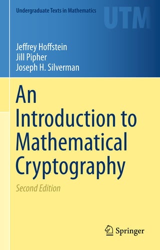 UndergraduateTexts in Mathematics
Jeffrey Hoffstein
Jill Pipher
Joseph H. Silverman
An
Introduction to
Mathematical
Cryptography
SecondEdition
 