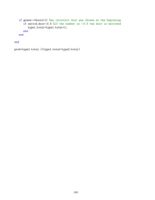 if guess∼=doors(1) %an incorrect door was chosen at the beginning
if switch door0.5 %if the number is 0.5 the door is switched
type1 total=type1 total+1;
end
end
end
prob=type1 total./(type1 total+type2 total)
160
 