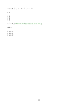>> x = [1 , 1 , 1 ; 2 , 2 , 2]'
x =
1 2
1 2
1 2
>> x * y %matrix multiplication of x and y
ans =
9 12 15
9 12 15
9 12 15
24
 