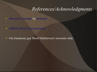References/Acknowledgments
●   Maven by Example by Sonatype.


●   Official Maven Documentation.


●   Our handsome guy Sharif Shahnewaz's awesome slide.
 
