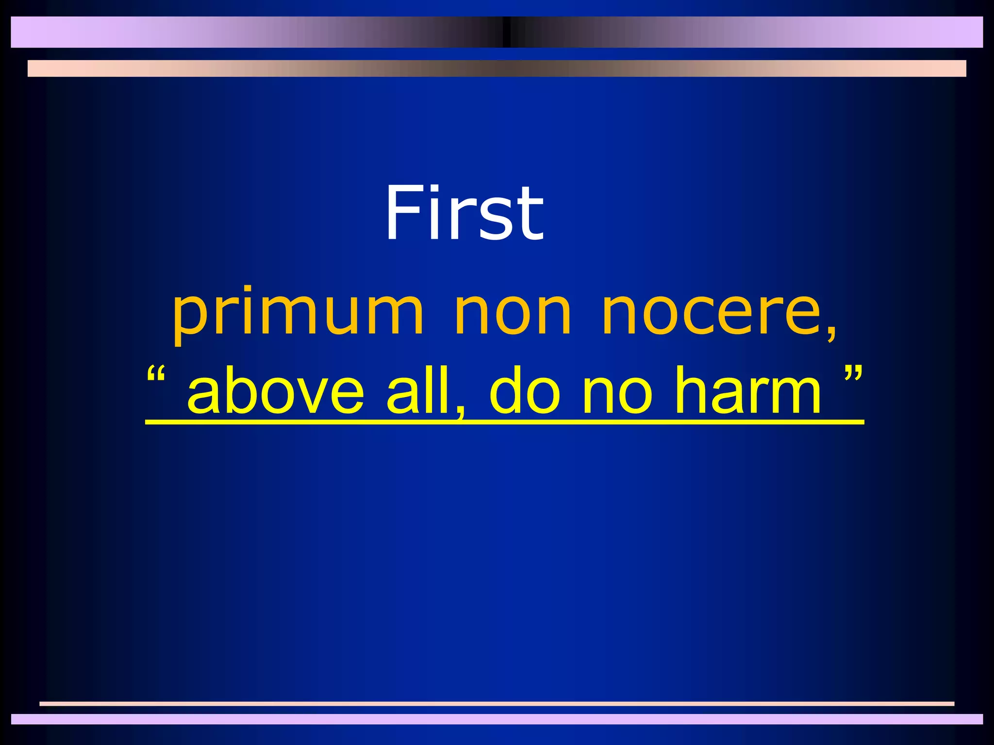 primum non nocere,
“ above all, do no harm ”
First
 