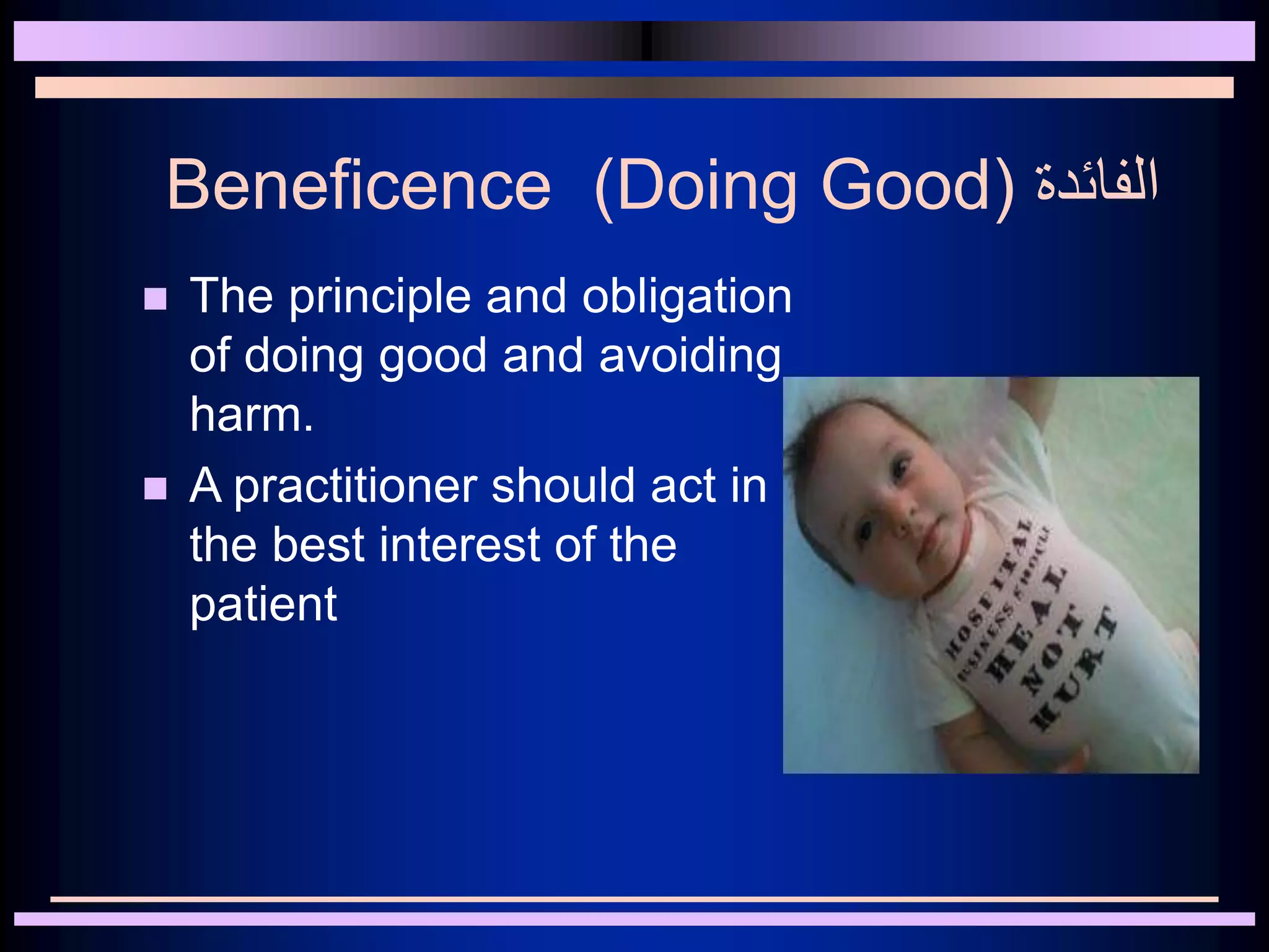 Beneficence (Doing Good) ‫الفائدة‬
 The principle and obligation
of doing good and avoiding
harm.
 A practitioner should act in
the best interest of the
patient
 