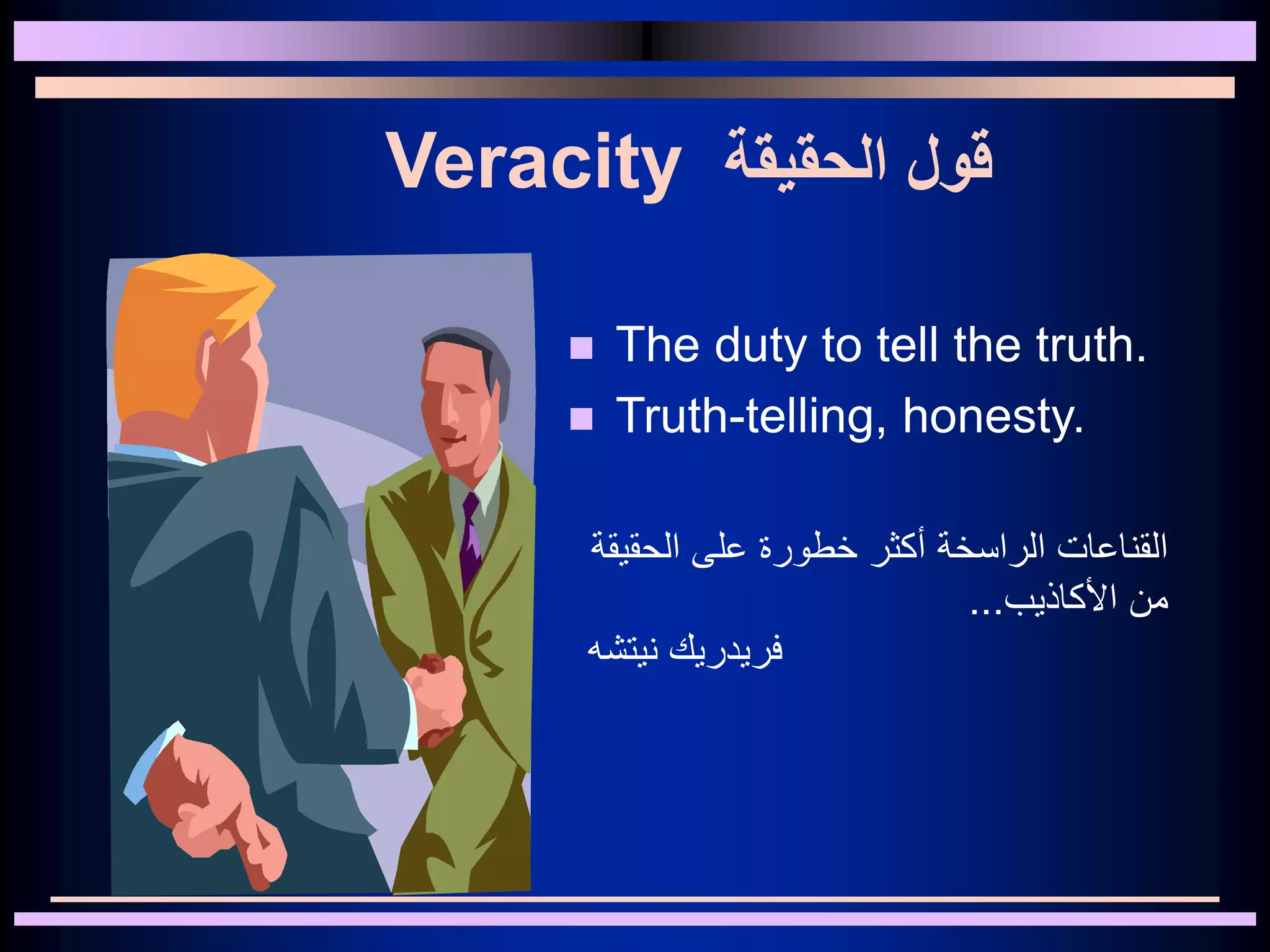 Veracity ‫الحقيقة‬ ‫قول‬
 The duty to tell the truth.
 Truth-telling, honesty.
‫الحقي‬ ‫على‬ ‫خطورة‬ ‫أكثر‬ ‫الراسخة‬ ‫القناعات‬‫قة‬
‫األكاذيب‬ ‫من‬...
‫نيتشه‬ ‫فريدريك‬
 