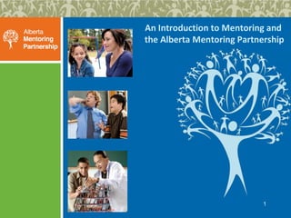 An Introduction to Mentoring and
the Alberta Mentoring Partnership

1

 