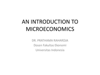 AN INTRODUCTION TO
MICROECONOMICS
DR. PRATHAMA RAHARDJA
Dosen Fakultas Ekonomi
Universitas Indonesia
 