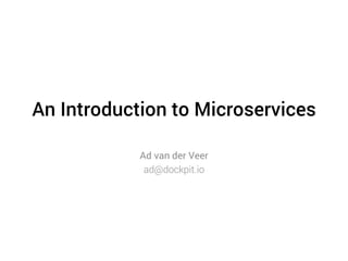 An Introduction to Microservices 
Ad van der Veer 
ad@dockpit.io  