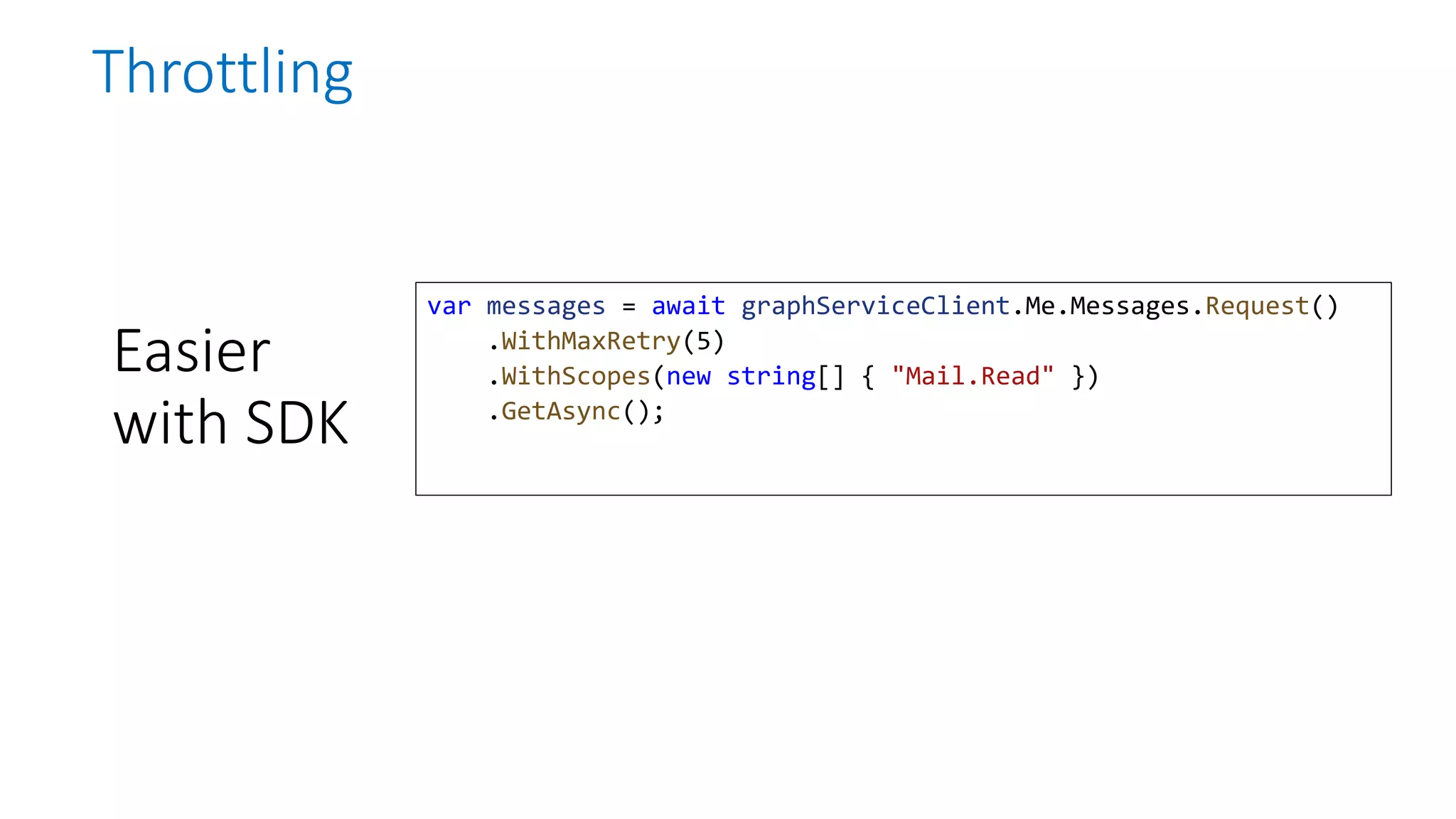 Easier
with SDK
var messages = await graphServiceClient.Me.Messages.Request()
.WithMaxRetry(5)
.WithScopes(new string[] { "Mail.Read" })
.GetAsync();
Throttling
 