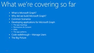  What is Microsoft Graph?
 Why did we build Microsoft Graph?
 Common Scenarios
 Developing applications for Microsoft Graph
 The app topology
 Permissions & Consent
 SDKs
 The app patterns
 Code walkthrough – Manage Users
 The Big Picture
PAGE 3
 