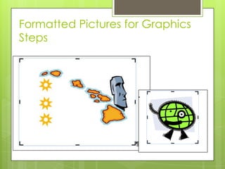 Formatted Pictures for Graphics
Steps
 