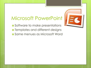 Microsoft PowerPoint
 Softwareto make presentations
 Templates and different designs
 Same menues as Microsoft Word
 