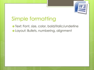 Simple formatting
 Text:
      Font, size, color, bold/italic/underline
 Layout: Bullets, numbering, alignment
 