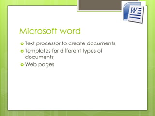 Microsoft word
 Text
     processor to create documents
 Templates for different types of
  documents
 Web pages
 
