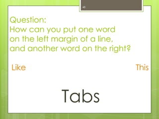 48




Question:
How can you put one word
on the left margin of a line,
and another word on the right?

Like                             This



            Tabs
 