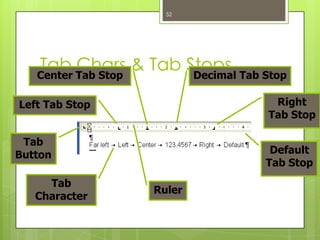 52




   Tab Tab Stop & Tab Stops Tab Stop
   Center
          Chars        Decimal

Left Tab Stop                     Right
                                 Tab Stop

 Tab
Button                            Default
                                 Tab Stop
     Tab
                  Ruler
   Character
 