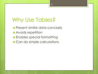 63




Why Use Tables?
 Present similar data concisely
 Avoids repetition
 Enables special formatting
 Can do simple calculations
 