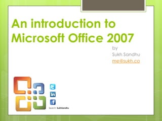 An introduction to
Microsoft Office 2007
                           by
                           Sukh Sandhu
                           me@sukh.co




      Search: SukhSandhu
 