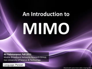 An Introduction to
MIMO
Language: Persian
Ali Rahmanpour, Fall 2011
Mobile Broadband Networks Research Group,
Iran University of Science & Technology
Shared with some minor edits in Spring 2016
 