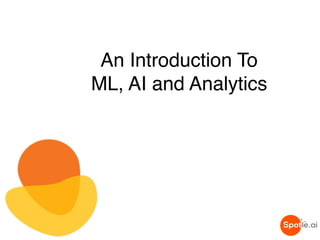 An Introduction To
ML, AI and Analytics
 