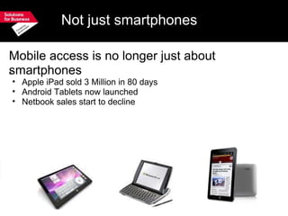 Not just smartphones Mobile access is no longer just about  smartphones ﻿ Apple iPad sold 3 Million in 80 days Android Tablets now launched Netbook sales start to decline 