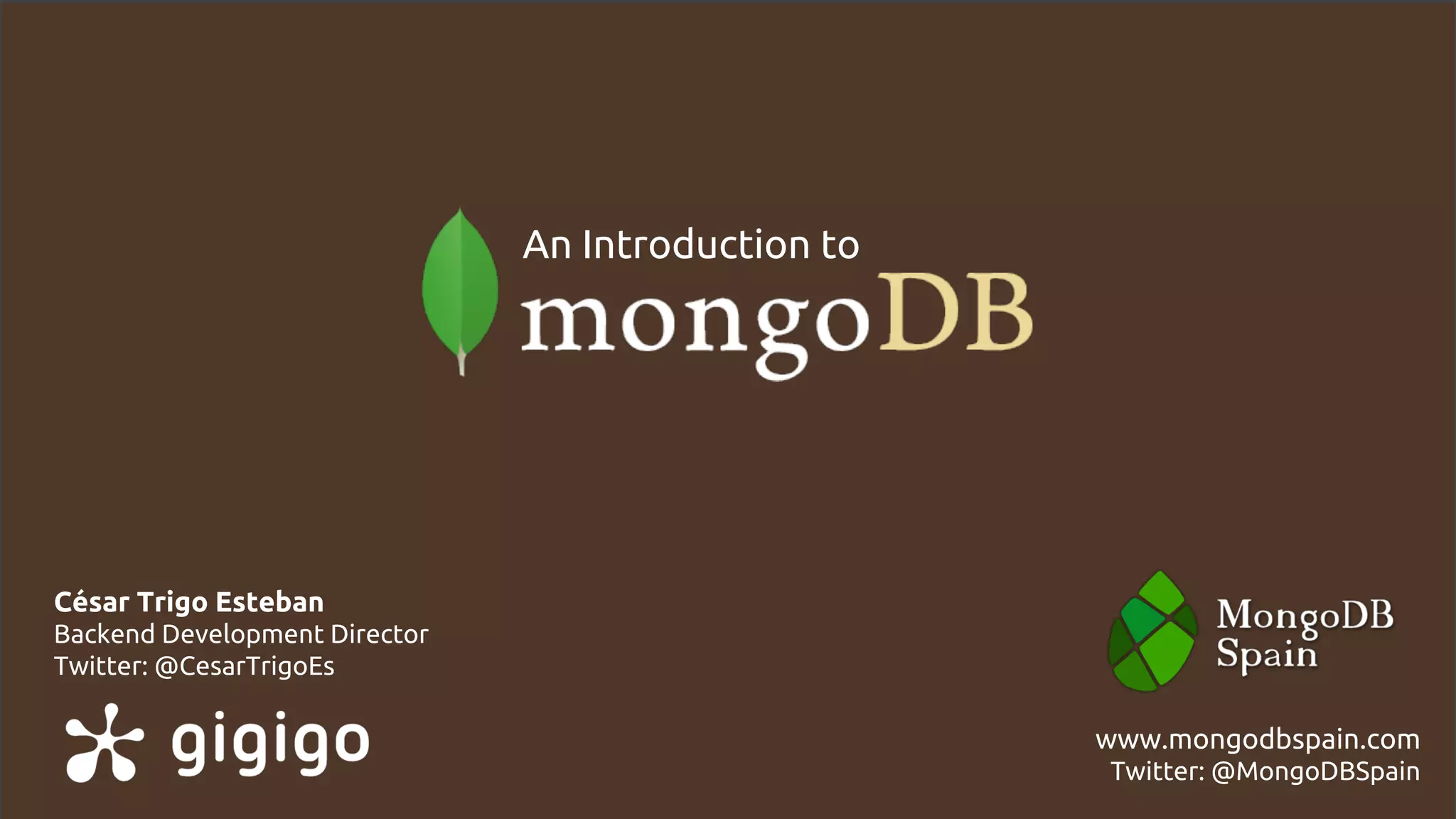 César Trigo Esteban
Backend Development Director
Twitter: @CesarTrigoEs
www.mongodbspain.com
Twitter: @MongoDBSpain
An Introduction to
 