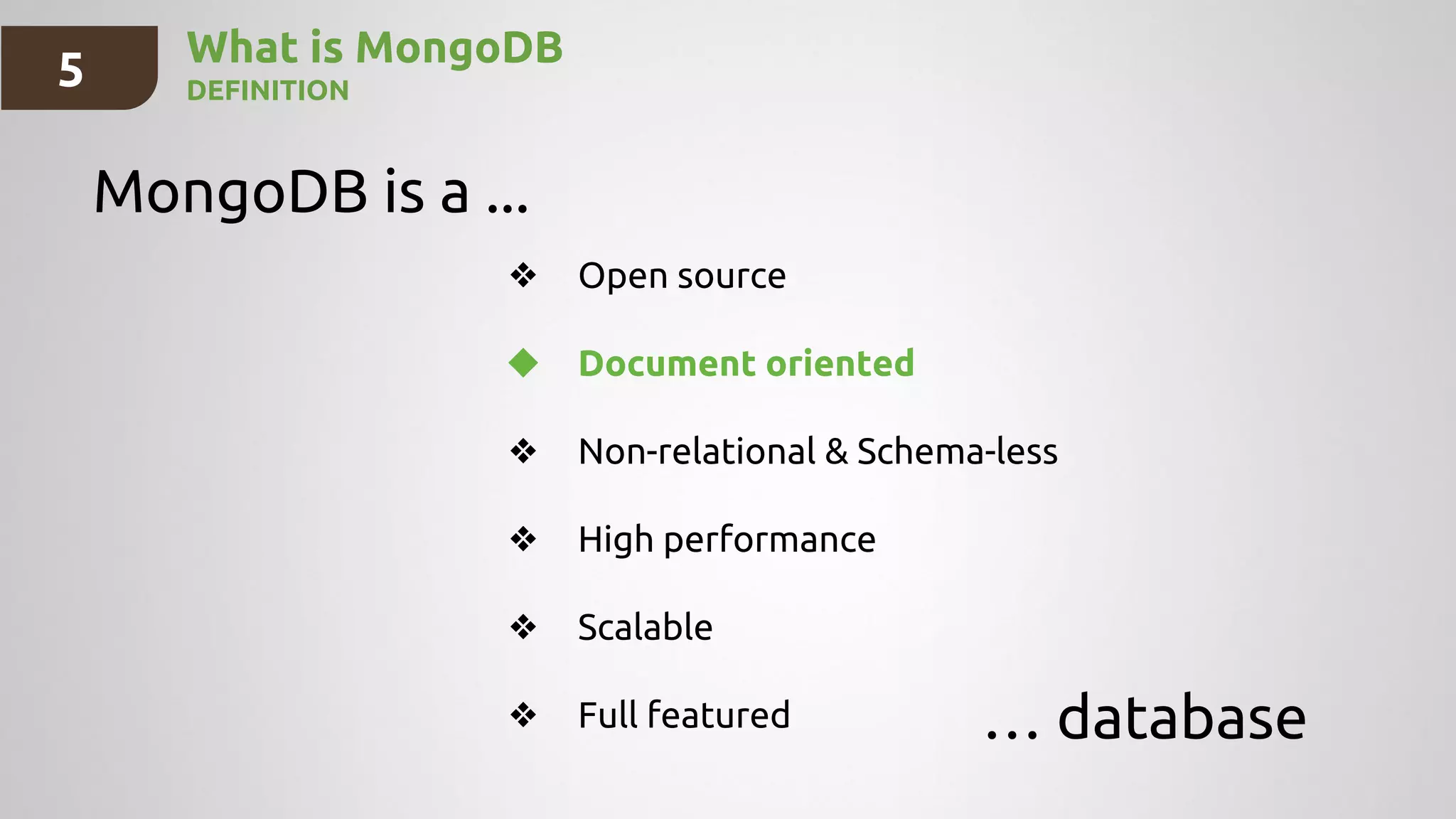 What is MongoDB
DEFINITION
MongoDB is a ...
… database
❖ Open source
❖ Document oriented
❖ Non-relational & Schema-less
❖ High performance
❖ Scalable
❖ Full featured
5
 