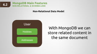 MongoDB Main Features
NON-RELATIONAL & SCHEMA-LESS
User
Hobbies
Addresses
With MongoDB we can
store related content in
the same document
Non-Relational Data Model
6.2
 