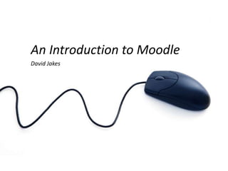 An Introduction to Moodle David Jakes 