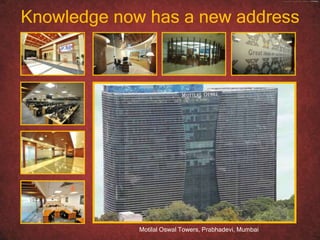 Knowledge now has a new address




             Motilal Oswal Towers, Prabhadevi, Mumbai
 