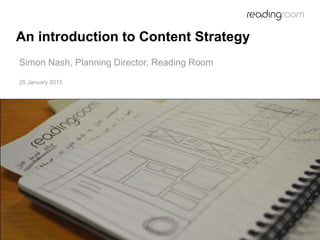 An introduction to Content Strategy
25 January 2015
Simon Nash, Planning Director, Reading Room
 