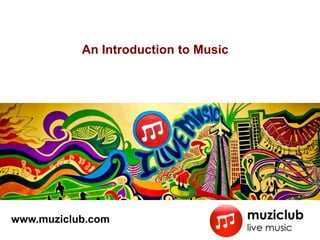 An Introduction to Music




www.muziclub.com
 