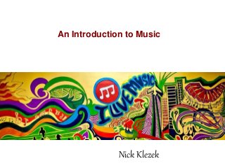 An Introduction to Music
Nick Klezek
 