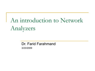 An introduction to Network
Analyzers
Dr. Farid Farahmand
3/23/2009
 