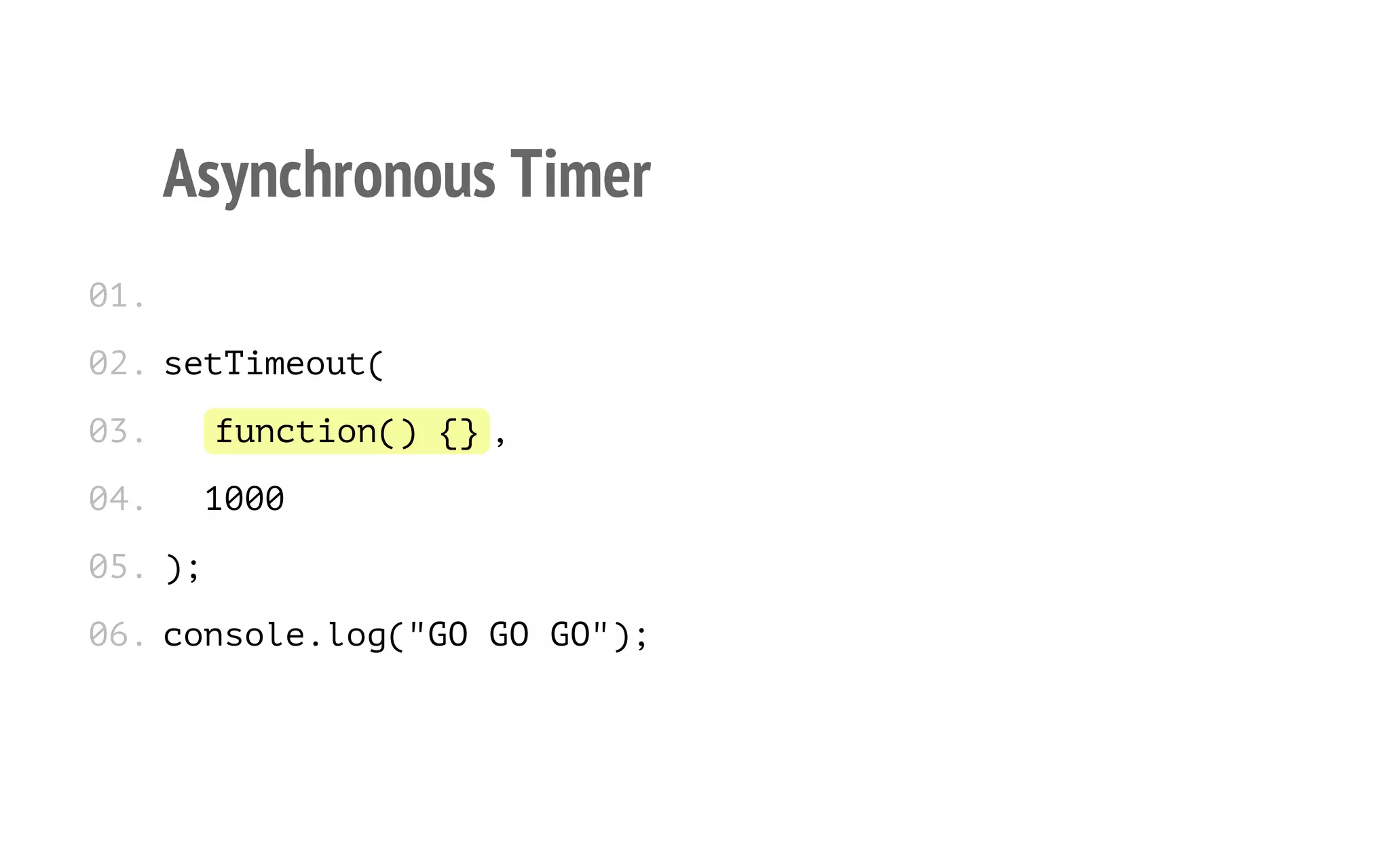 14

Asynchronous Timer
0.
1
0 .s t i e u (
2 eTmot
0.
3
0.
4

fnto( {
u c i n ) },
10
00

0 .)
5 ;
0 .c n o e l g " O G G " ;
6 osl.o(G O O)

 