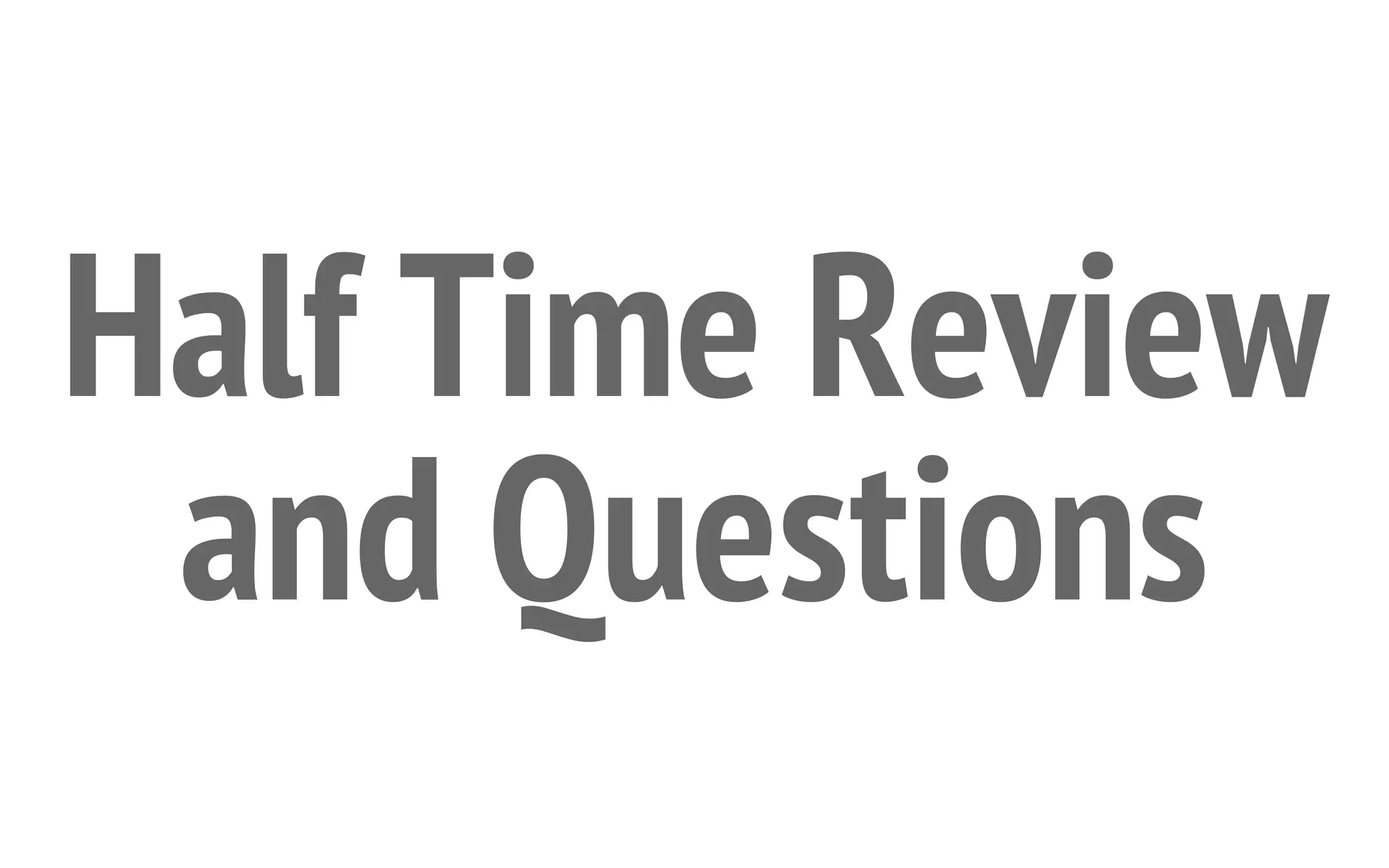 Half Time Review
and Questions

 