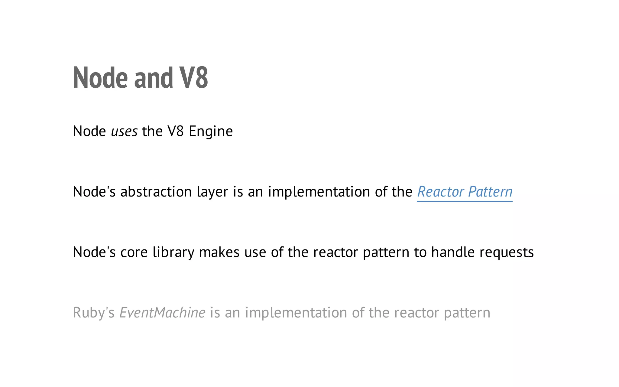 8

Node and V8
Node uses the V8 Engine

Node's abstraction layer is an implementation of the Reactor Pattern

Node's core library makes use of the reactor pattern to handle requests

Ruby's EventMachine is an implementation of the reactor pattern

 