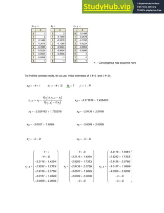 xi 1
−
0
0
1
2
3
4
5
6
7
8
1
2
0.1489
-0.2678
-0.7285
-0.9224
-0.9904
-0.9996
-1
= xi
0
0
1
2
3
4
5
6
7
8
2
0.1489
-0.2678
-0.7285
-0.9224
-0.9904
-0.9996
-1
-1
= xi 1
+
0
0
1
2
3
4
5
6
7
8
0.1489
-0.2678
-0.7285
-0.9224
-0.9904
-0.9996
-1
-1
-1
=
<--- Convergence has occurred here
To find the complex roots, let us use initial estimates of (-4+i) and (-4+2i).
x0 4
− i
+
:= x1 4
− 2i
+
:= N 7
:= j 1 N
..
:=
xj 1
+ xj
f xj
( ) xj 1
− xj
−
( )
⋅
f xj 1
−
( ) f xj
( )
−
−
:= x2 3.211618
− 1.456432i
+
=
x3 2.929182
− 1.735276i
+
= x4 2.9136
− 2.0766i
+
=
x5 3.0167
− 1.9899i
+
= x6 3.0009
− 2.0008i
+
=
x7 3
− 2i
+
= x8 3
− 2i
+
=
xj 1
−
4
− i
+
4
− 2i
+
3.2116
− 1.4564i
+
2.9292
− 1.7353i
+
2.9136
− 2.0766i
+
3.0167
− 1.9899i
+
3.0009
− 2.0008i
+
⎛
⎜
⎜
⎜
⎜
⎜
⎜
⎜
⎜
⎜
⎝
⎞
⎟
⎟
⎟
⎟
⎟
⎟
⎟
⎟
⎟
⎠
= xj
4
− 2i
+
3.2116
− 1.4564i
+
2.9292
− 1.7353i
+
2.9136
− 2.0766i
+
3.0167
− 1.9899i
+
3.0009
− 2.0008i
+
3
− 2i
+
⎛
⎜
⎜
⎜
⎜
⎜
⎜
⎜
⎜
⎜
⎝
⎞
⎟
⎟
⎟
⎟
⎟
⎟
⎟
⎟
⎟
⎠
= xj 1
+
3.2116
− 1.4564i
+
2.9292
− 1.7353i
+
2.9136
− 2.0766i
+
3.0167
− 1.9899i
+
3.0009
− 2.0008i
+
3
− 2i
+
3
− 2i
+
⎛
⎜
⎜
⎜
⎜
⎜
⎜
⎜
⎜
⎜
⎝
⎞
⎟
⎟
⎟
⎟
⎟
⎟
⎟
⎟
⎟
⎠
=
Chapter 3: Roots of Equations 77
 