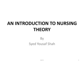 AN INTRODUCTION TO NURSING
THEORY
By
Syed Yousaf Shah
1Unit 1
 