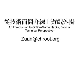 從技術面簡介線上遊戲外掛
An Introduction to Online-Game Hacks, From a
Technical Perspective
Zuan@chroot.org
 