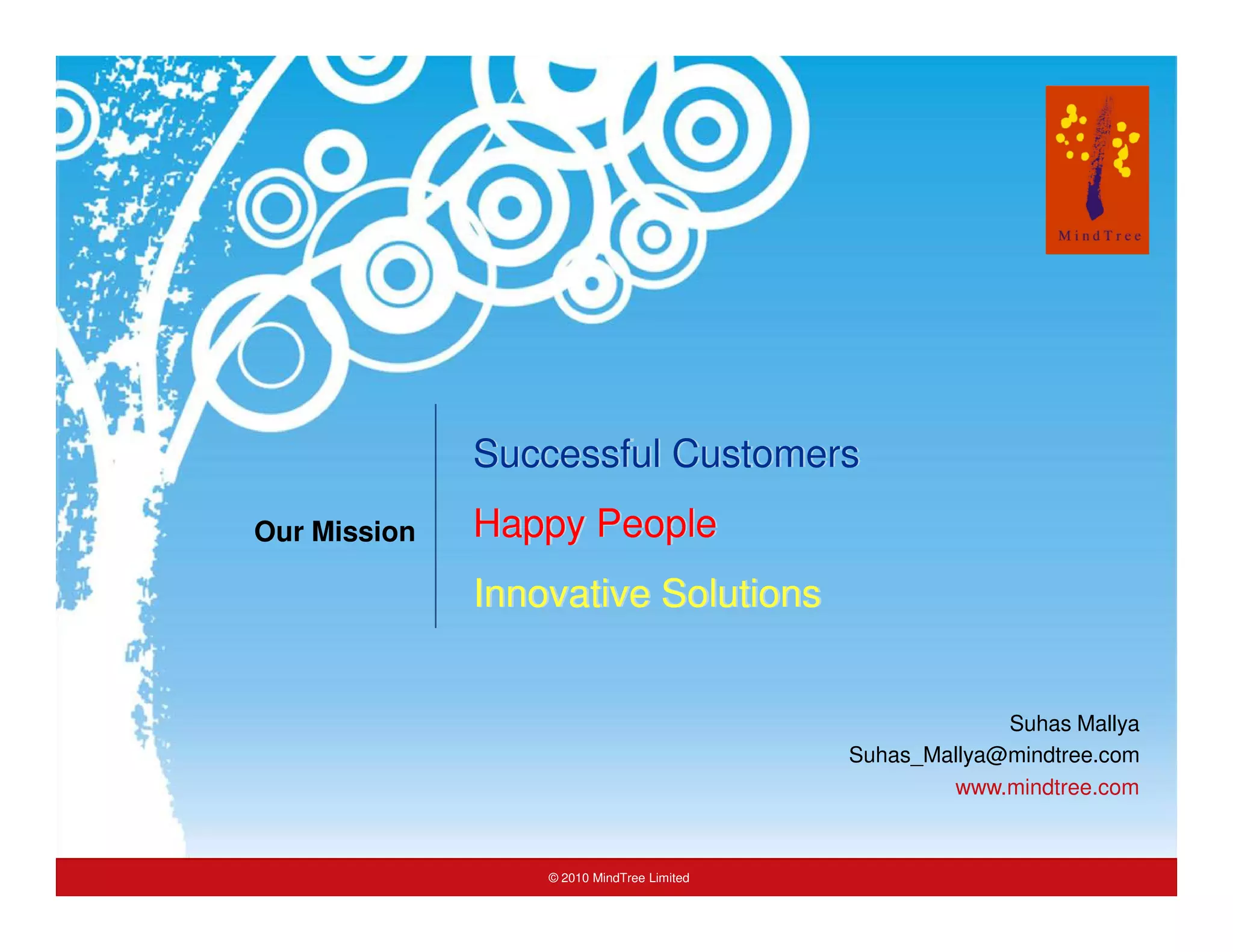 Successful Customers
                                Our Mission   Happy People
                                              Innovative Solutions


                                                                                         Suhas Mallya
                                                                            Suhas_Mallya@mindtree.com
                                                                                    www.mindtree.com



Online Advertising: An Introduction               © 2010 MindTree Limited
                                                    2010 MindTree Limited                        Slide 26
 