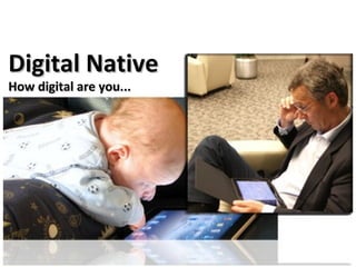 Digital Native
How digital are you...
 