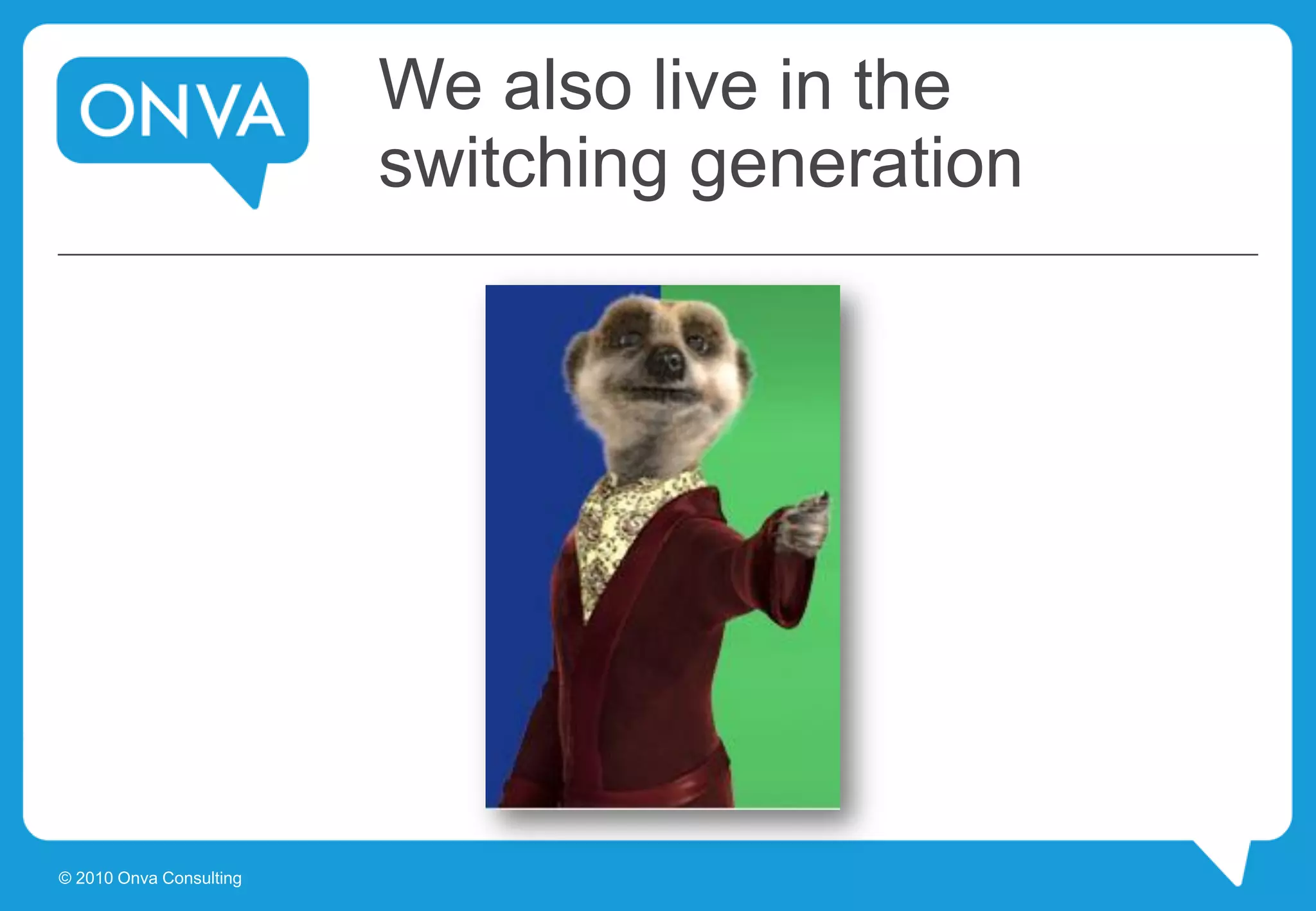 We also live in the
switching generation
© 2010 Onva Consulting
 