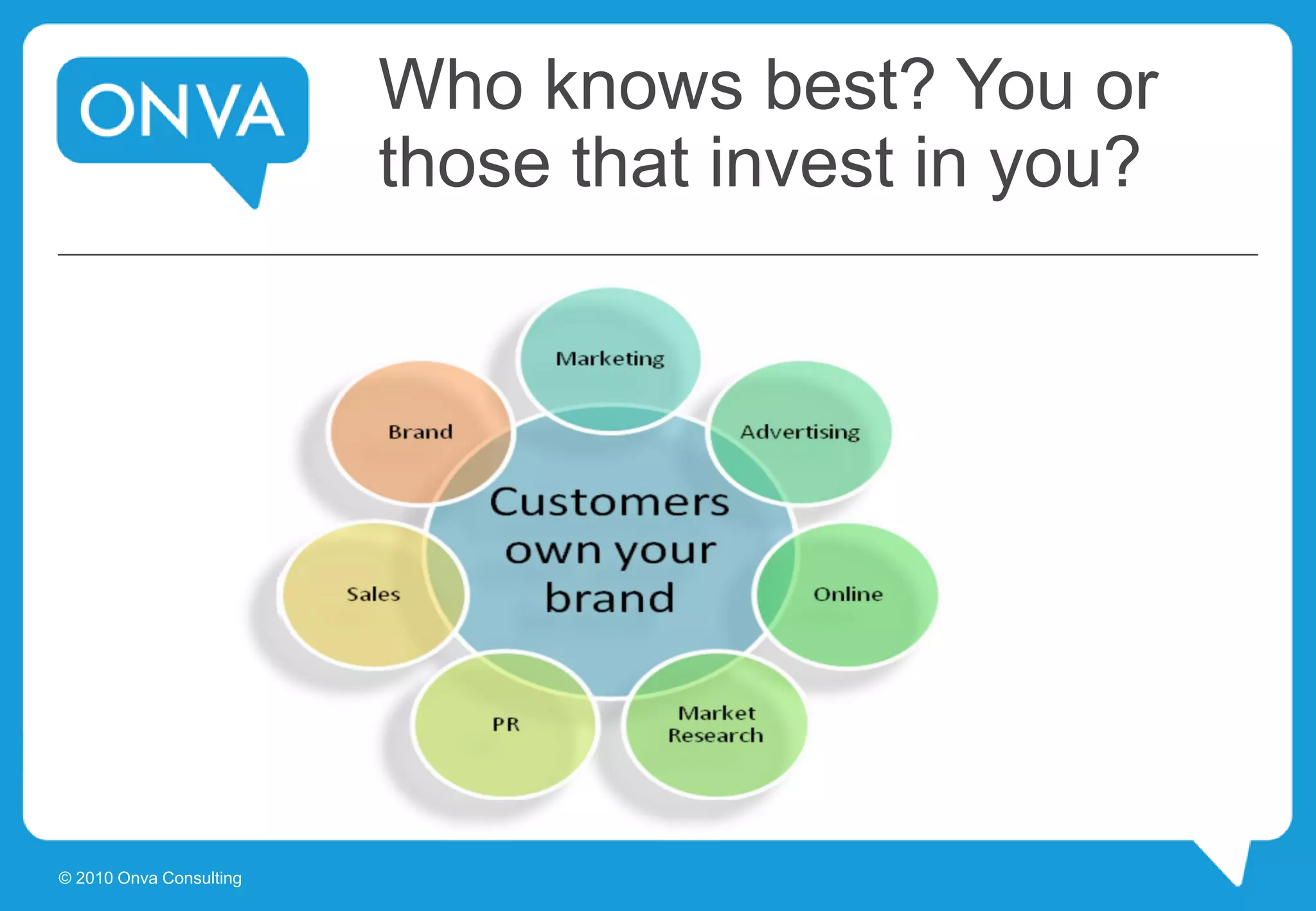 Who knows best? You or
those that invest in you?
© 2010 Onva Consulting
 