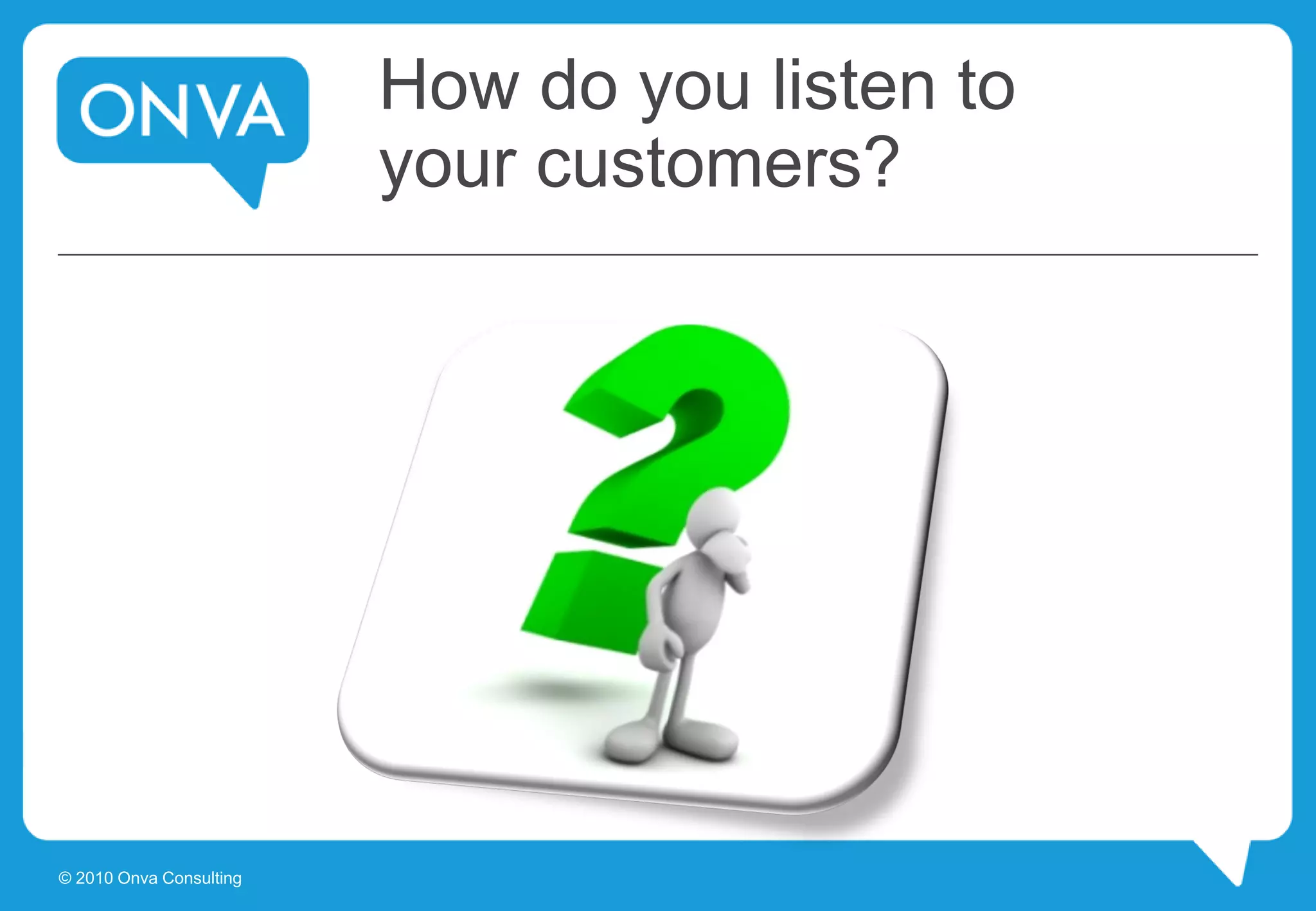 How do you listen to
your customers?
© 2010 Onva Consulting
 