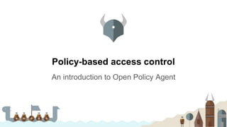 Policy-based access control
An introduction to Open Policy Agent
 