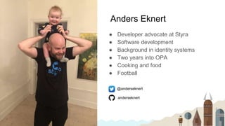 Anders Eknert
● Developer advocate at Styra
● Software development
● Background in identity systems
● Two years into OPA
●...