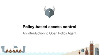 Policy-based access control
An introduction to Open Policy Agent
 