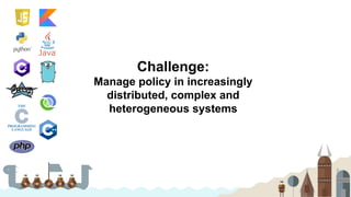 Challenge:
Manage policy in increasingly
distributed, complex and
heterogeneous systems
 