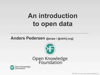 An introduction
to open data
Anders Pedersen @anpe / @okfn[.org]
CC-By v3 Licensed (all jurisdictions)
 